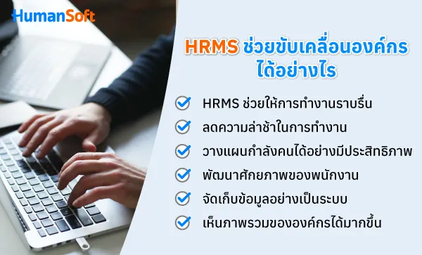 HRMS ช่วยขับเคลื่อนองค์กรได้อย่างไร HRMS ช่วยให้การทำงานราบรื่น HRMS ช่วยให้การทำงานขององค์กรเป็นไปอย่างราบรื่น ช่วยให้ HR และพนักงานทำงานร่วมกันได้อย่างมีประสิทธิภาพ และบรรลุเป้าหมายขององค์กร ลดความล่าช้าในการทำงาน กระบวนการทำงานของ HR เต็มไปด้วยความซับซ้อน และยุ่งยากชวนให้ปวดหัวเป็นอย่างยิ่ง ส่งผลให้การดำเนินการต่าง ๆ ล่าช้า ดังนั้น การใช้ HRMS จึงเข้ามาช่วยลดกระบวนการทำงานของ HR และความซับซ้อนต่าง ๆ ด้วยฟังก์ชันการทำงานที่หลากหลาย วางแผนกำลังคนได้อย่างมีประสิทธิภาพ HRMS ช่วยให้องค์กรสามารถวางแผนกำลังคนภายในองค์กรได้อย่างเหมาะสม ทำให้ HR จัดการแรงงานได้อย่างมีประสิทธิภาพ และป้องกันปัญหาการขาดแคลนแรงงานที่อาจเกิดขึ้นได้ พัฒนาศักยภาพของพนักงาน HRMS ช่วยพัฒนาศักยภาพของพนักงานให้ตรงกับความต้องการขององค์กรได้ เนื่องจากสามารถจัดทำการฝึกอบรมให้กับพนักงานออนไลน์ได้ อีกทั้งยังสามารถประเมินพนักงานได้อีกด้วย จัดเก็บข้อมูลอย่างเป็นระบบ HRMS เป็นระบบการทำงานอัตโนมัติ ซึ่งช่วยเพิ่มประสิทธิภาพการทำงาน และลดข้อผิดพลาดที่อาจเกิดจากมนุษย์ได้ อีกทั้งยังช่วยสร้างมาตรฐานการจัดเก็บข้อมูลต่าง ๆ ได้เป็นระเบียบเหมาะสม เห็นภาพรวมขององค์กรได้มากขึ้น HRMS เป็นระบบบริหารงานบุคคลที่มีประสิทธิภาพ และที่สำคัญสามารถสร้างรายงาน หรือสรุปข้อมูลต่าง ๆ ได้อย่างมีประสิทธิภาพ ช่วยให้ผู้ประกอบการหรือ HR สามารถวิเคราะห์ข้อมูล และเห็นภาพรวมขององค์กรได้ดียิ่งขึ้น ทำให้สามารถวางแผนการทำงานไปในทิศทางที่ถูกต้อง
