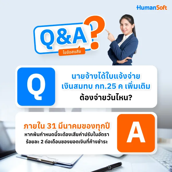 A: ภายใน 31 มีนาคมของทุกปีหากพ้นกำหนดนี้จะต้องเสียเงินเพิ่ม (ค่าปรับ) ในอัตราร้อยละ 2 ต่อเดือนของยอดเงินที่ค้างชำระ Q:นายจ้างได้ใบแจ้งจ่ายเงินสมทบ กท.25 ค เพิ่มเติม ต้องจ่ายวันไหน?